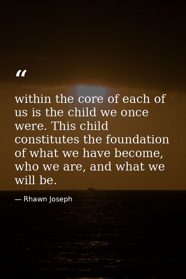 within the core of each of us is the child we once were. This child constitutes the foundation of what we have become, w — Rhawn Joseph