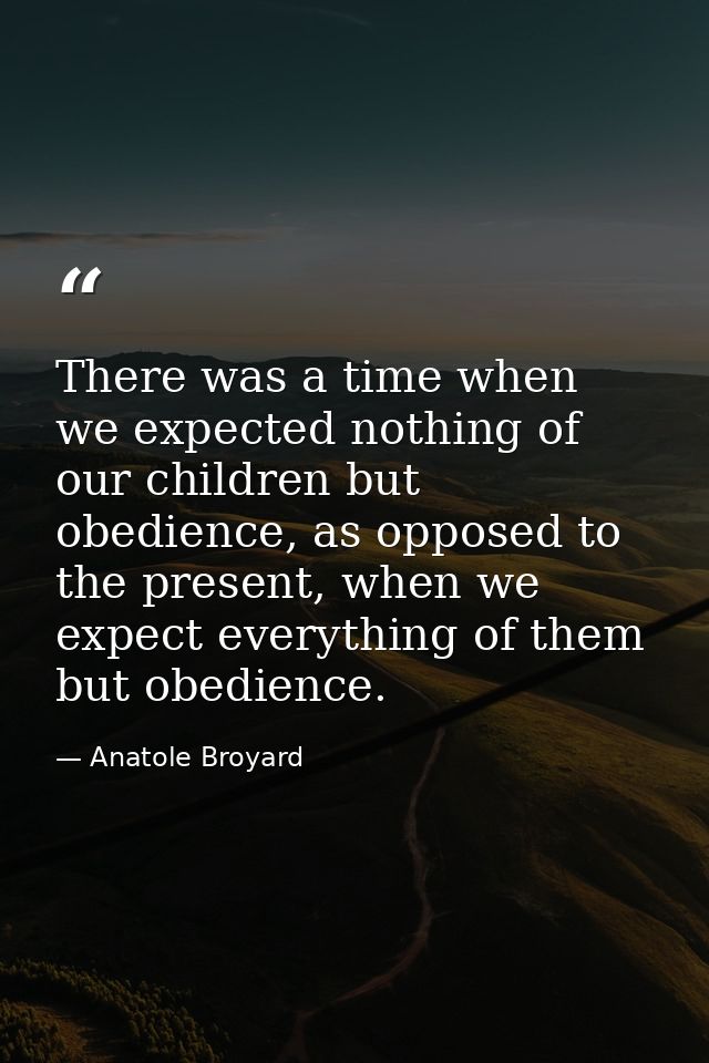 There was a time when we expected nothing of our children but obedience, as opposed to the present, when we expect every — Anatole Broyard