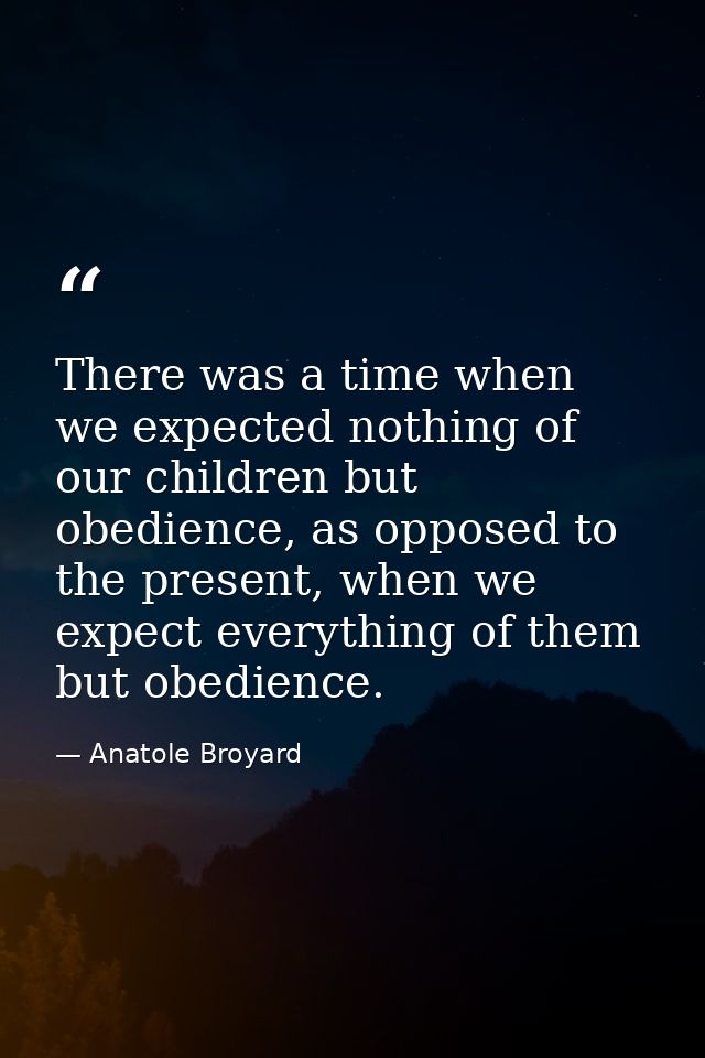 There was a time when we expected nothing of our children but obedience, as opposed to the present, when we expect every — Anatole Broyard