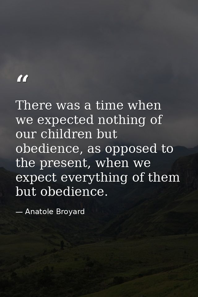 There was a time when we expected nothing of our children but obedience, as opposed to the present, when we expect every — Anatole Broyard