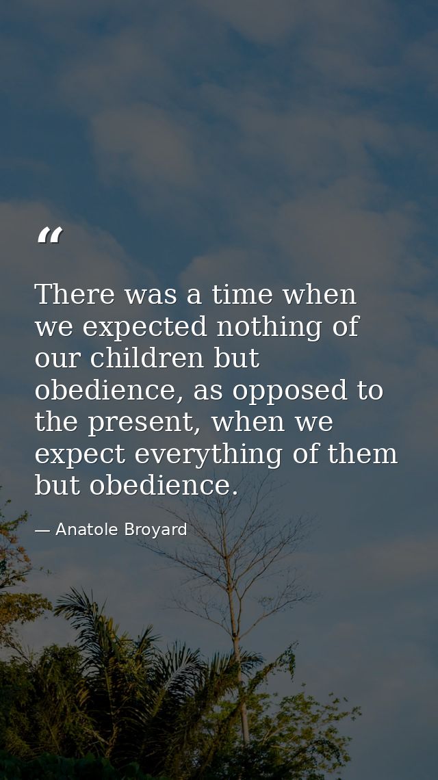 There was a time when we expected nothing of our children but obedience, as opposed to the present, when we expect every — Anatole Broyard
