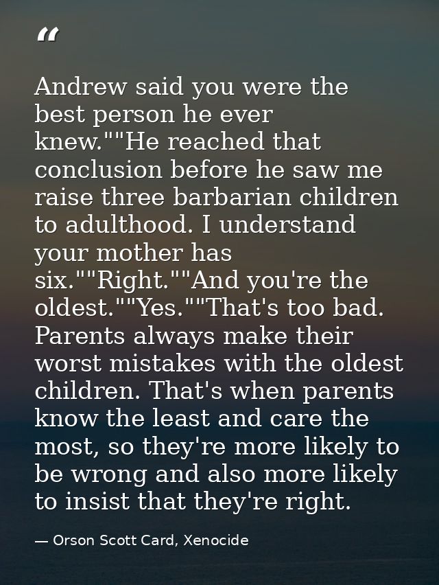 Andrew said you were the best person he ever knew.""He reached that conclusion before he saw me raise three barbarian ch — Orson Scott Card, Xenocide