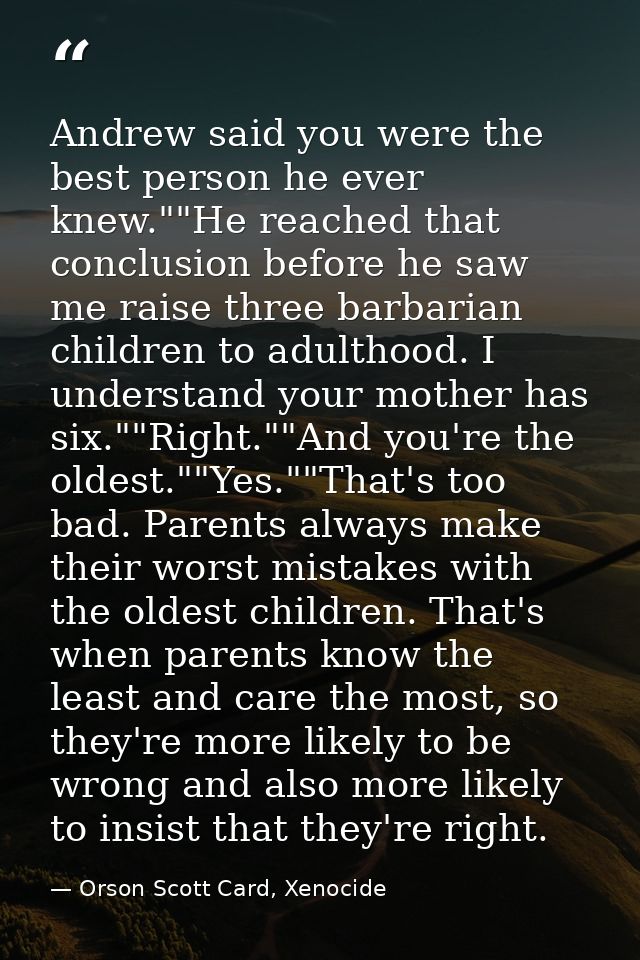 Andrew said you were the best person he ever knew.""He reached that conclusion before he saw me raise three barbarian ch — Orson Scott Card, Xenocide