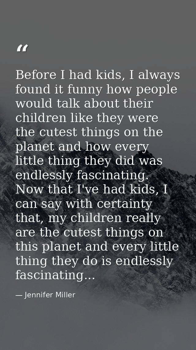 Before I had kids, I always found it funny how people would talk about their children like they were the cutest things o — Jennifer Miller