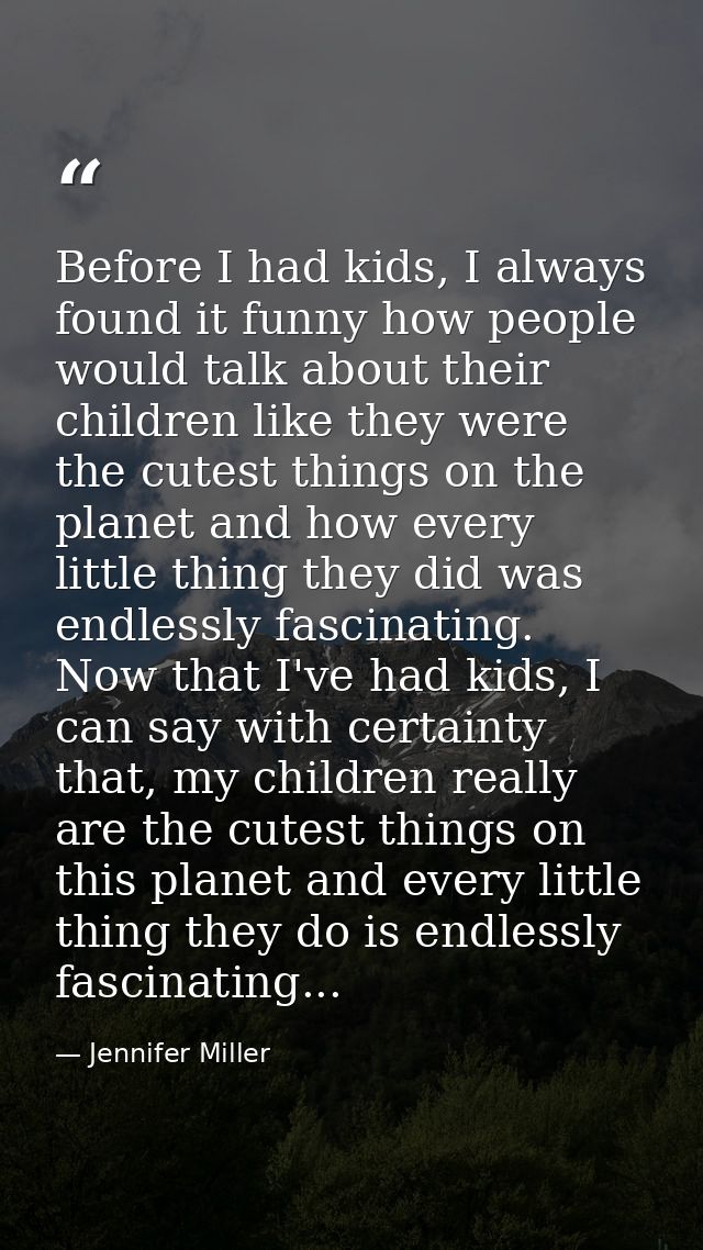 Before I had kids, I always found it funny how people would talk about their children like they were the cutest things o — Jennifer Miller