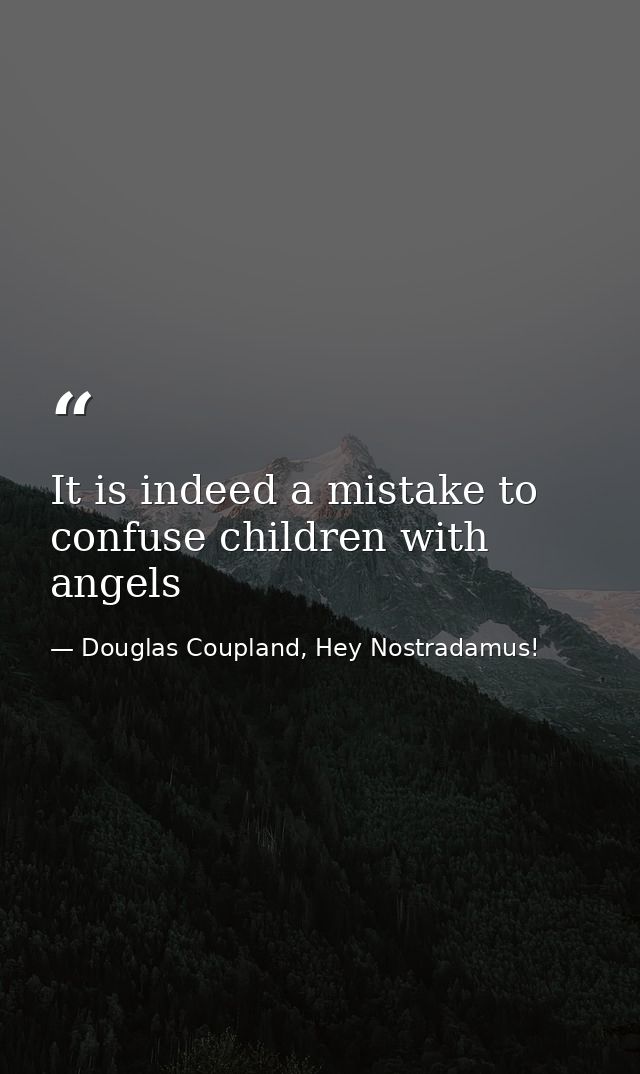 It is indeed a mistake to confuse children with angels — Douglas Coupland, Hey Nostradamus!