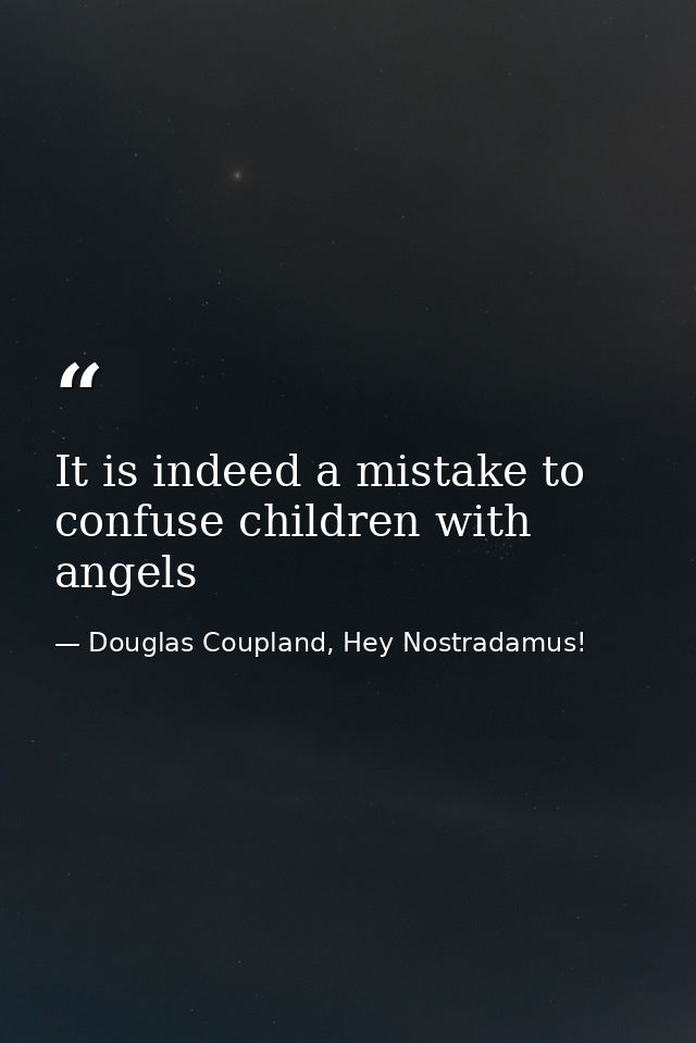 It is indeed a mistake to confuse children with angels — Douglas Coupland, Hey Nostradamus!