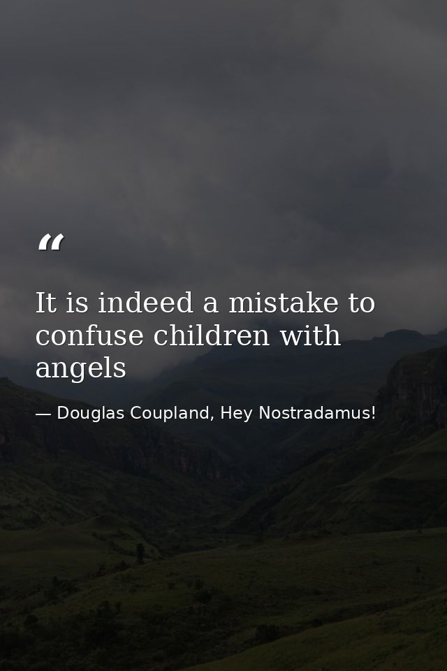 It is indeed a mistake to confuse children with angels — Douglas Coupland, Hey Nostradamus!
