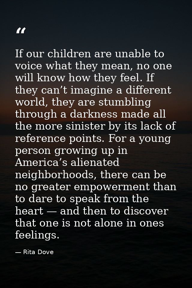 If our children are unable to voice what they mean, no one will know how they feel. If they can’t imagine a different wo — Rita Dove