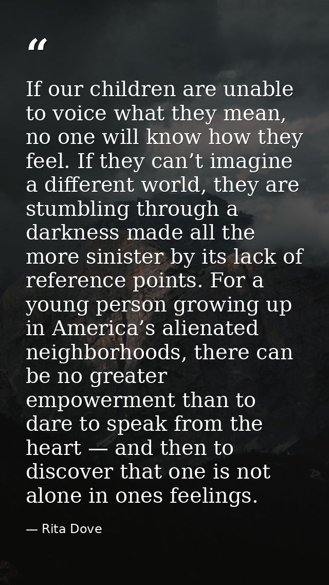 If our children are unable to voice what they mean, no one will know how they feel. If they can’t imagine a different wo — Rita Dove