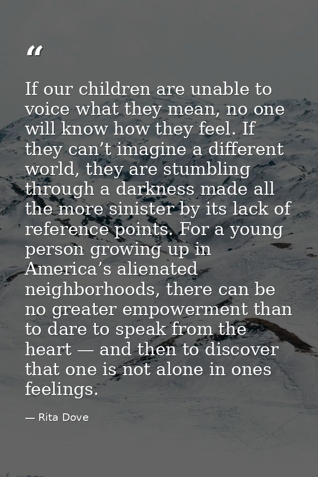 If our children are unable to voice what they mean, no one will know how they feel. If they can’t imagine a different wo — Rita Dove