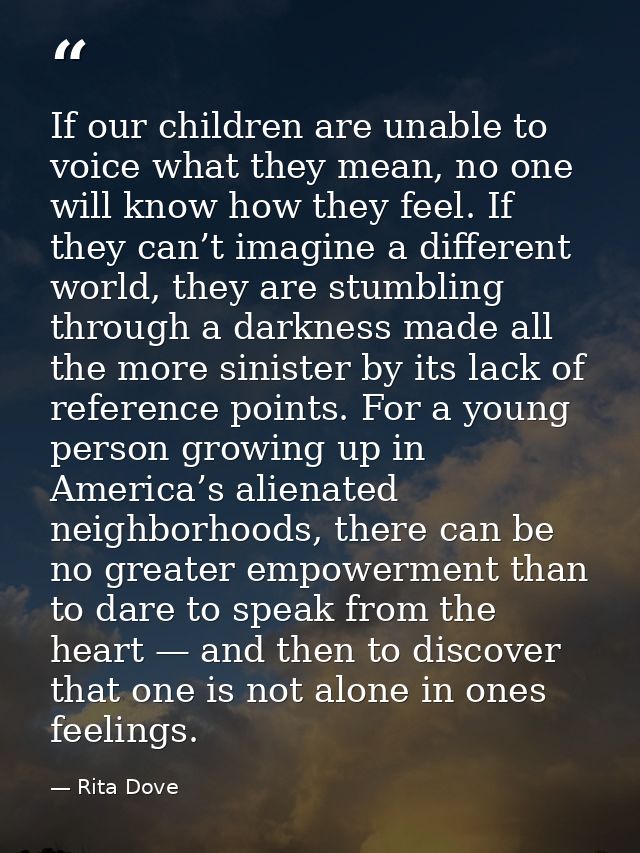 If our children are unable to voice what they mean, no one will know how they feel. If they can’t imagine a different wo — Rita Dove