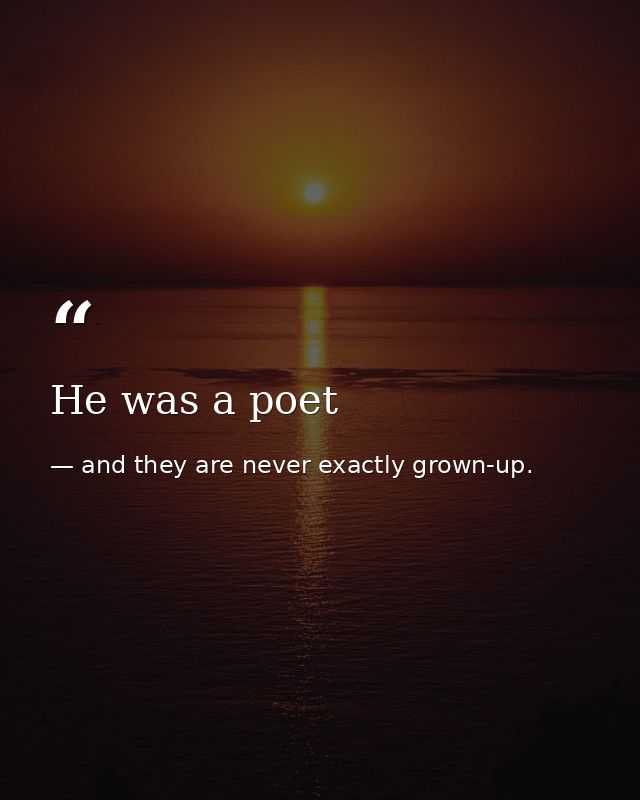 He was a poet — and they are never exactly grown-up.