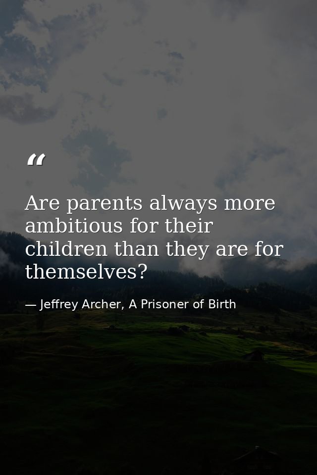 Are parents always more ambitious for their children than they are for themselves? — Jeffrey Archer, A Prisoner of Birth