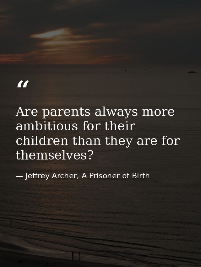 Are parents always more ambitious for their children than they are for themselves? — Jeffrey Archer, A Prisoner of Birth