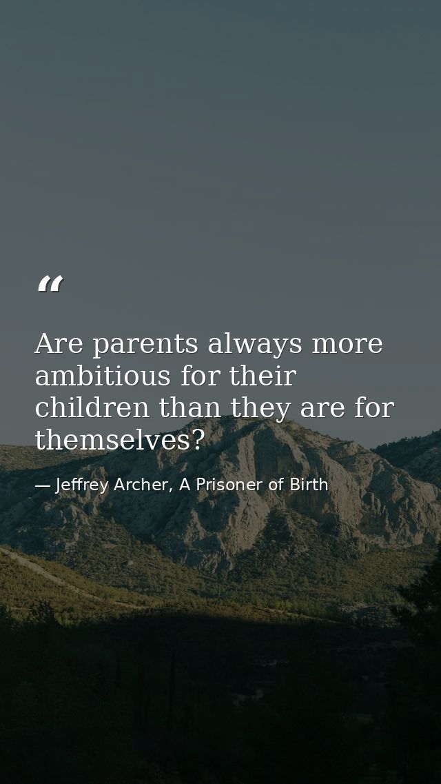 Are parents always more ambitious for their children than they are for themselves? — Jeffrey Archer, A Prisoner of Birth