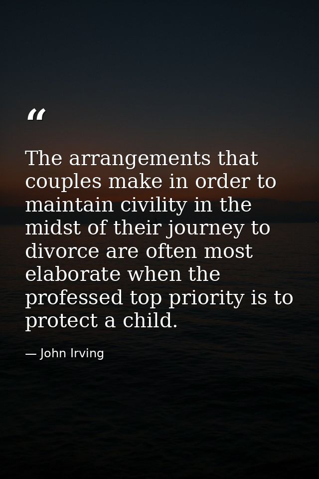 The arrangements that couples make in order to maintain civility in the midst of their journey to divorce are often most — John Irving
