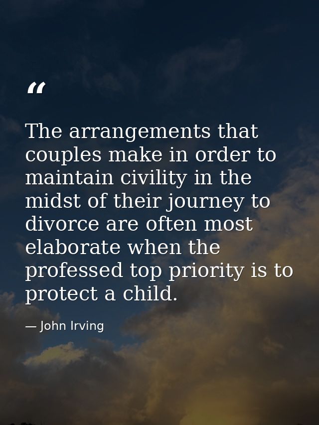 The arrangements that couples make in order to maintain civility in the midst of their journey to divorce are often most — John Irving