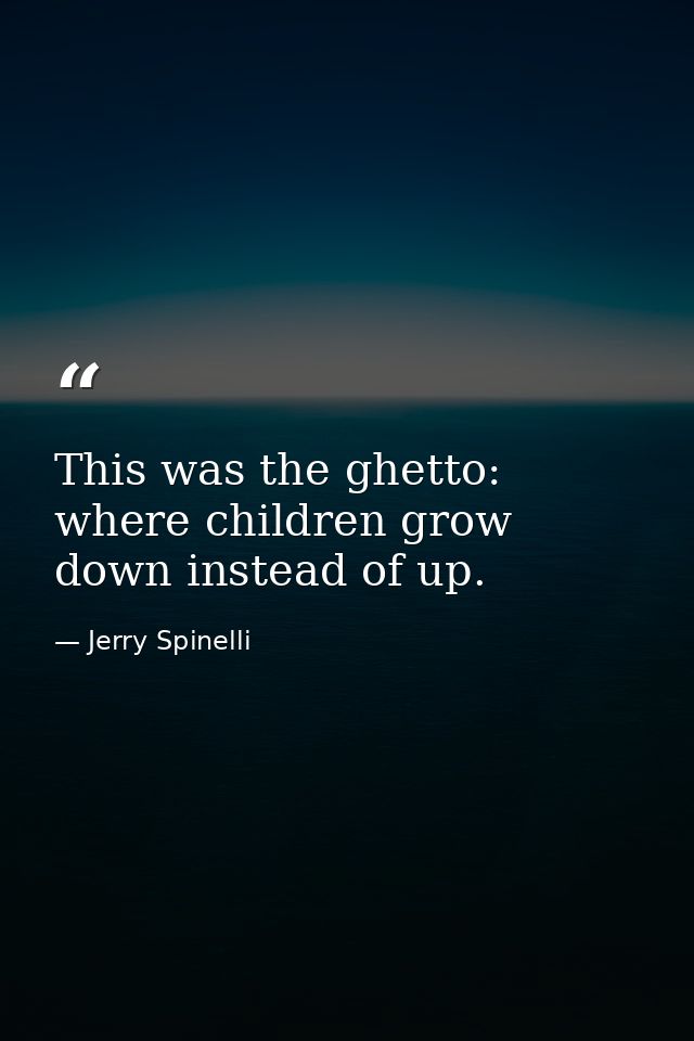This was the ghetto: where children grow down instead of up. — Jerry Spinelli