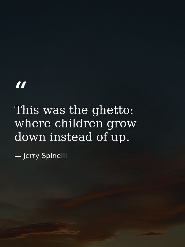 This was the ghetto: where children grow down instead of up. — Jerry Spinelli
