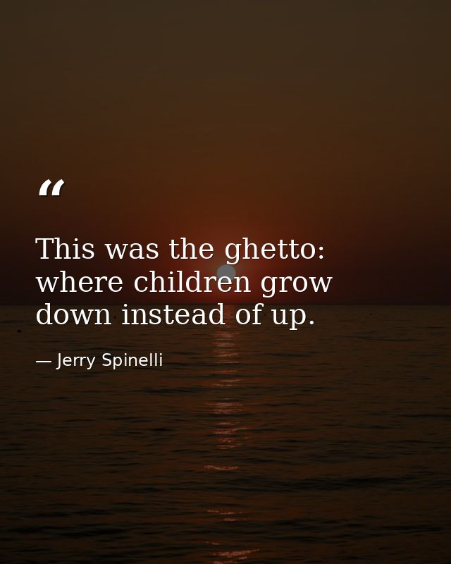 This was the ghetto: where children grow down instead of up. — Jerry Spinelli