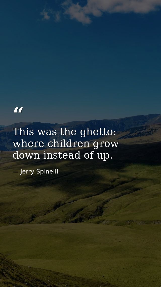 This was the ghetto: where children grow down instead of up. — Jerry Spinelli