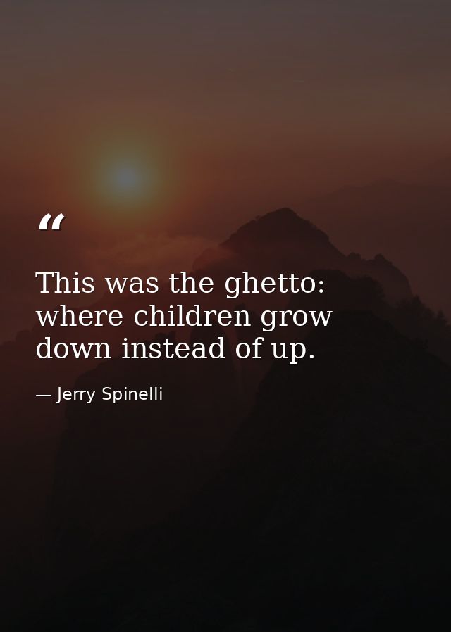 This was the ghetto: where children grow down instead of up. — Jerry Spinelli