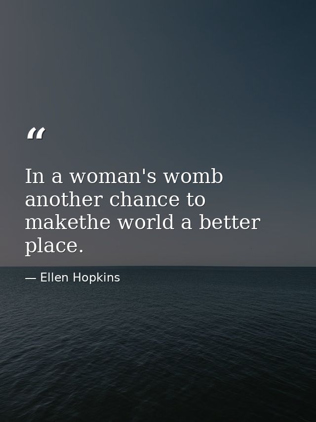 In a woman's womb another chance to makethe world a better place. — Ellen Hopkins