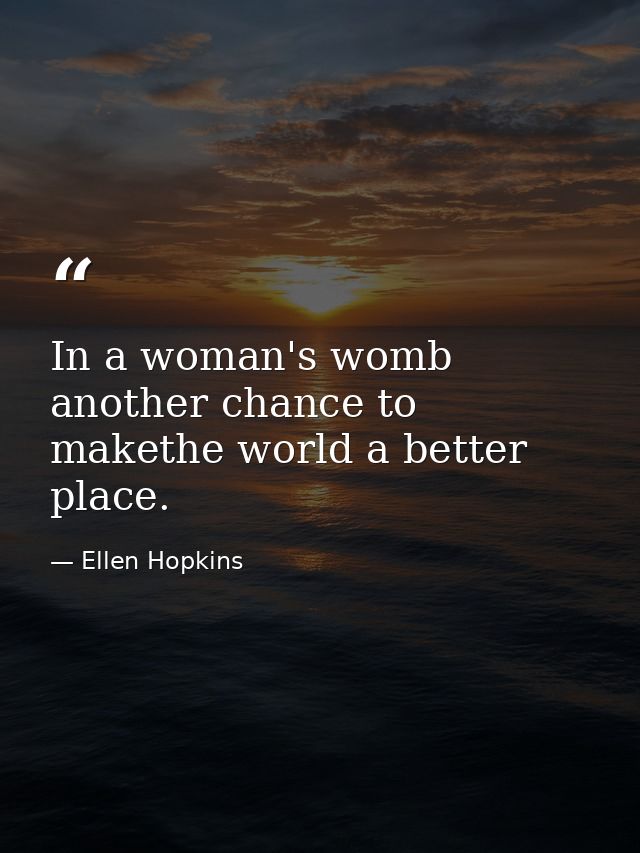 In a woman's womb another chance to makethe world a better place. — Ellen Hopkins