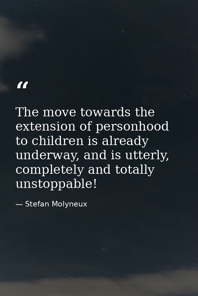 The move towards the extension of personhood to children is already underway, and is utterly, completely and totally uns — Stefan Molyneux