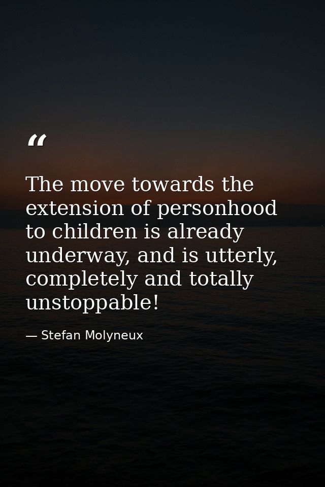 The move towards the extension of personhood to children is already underway, and is utterly, completely and totally uns — Stefan Molyneux