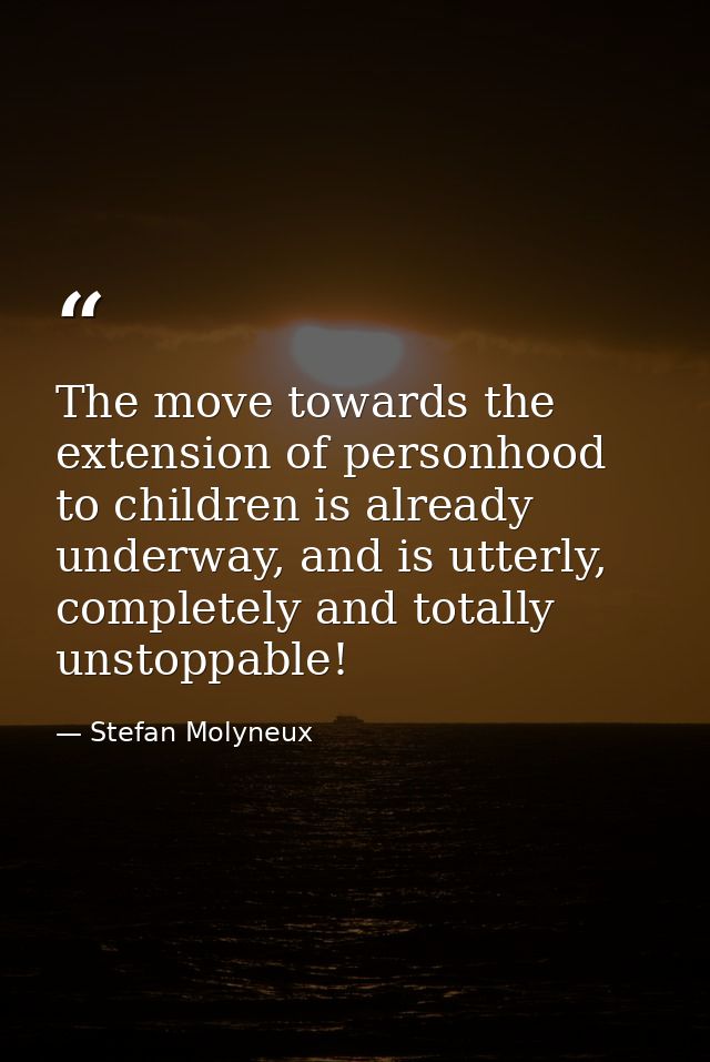 The move towards the extension of personhood to children is already underway, and is utterly, completely and totally uns — Stefan Molyneux
