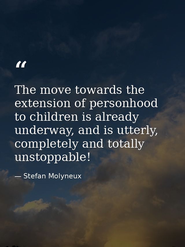 The move towards the extension of personhood to children is already underway, and is utterly, completely and totally uns — Stefan Molyneux