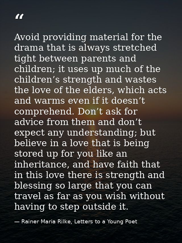 Avoid providing material for the drama that is always stretched tight between parents and children; it uses up much of t — Rainer Maria Rilke, Letters to a Young Poet