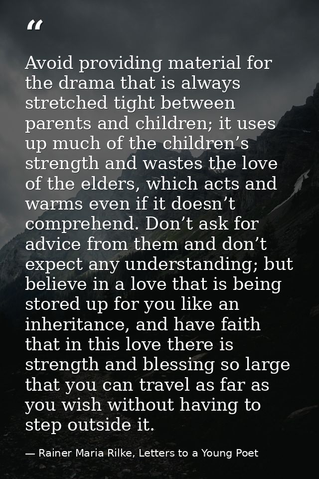 Avoid providing material for the drama that is always stretched tight between parents and children; it uses up much of t — Rainer Maria Rilke, Letters to a Young Poet