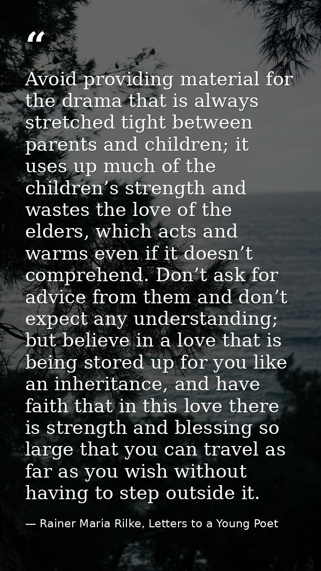 Avoid providing material for the drama that is always stretched tight between parents and children; it uses up much of t — Rainer Maria Rilke, Letters to a Young Poet
