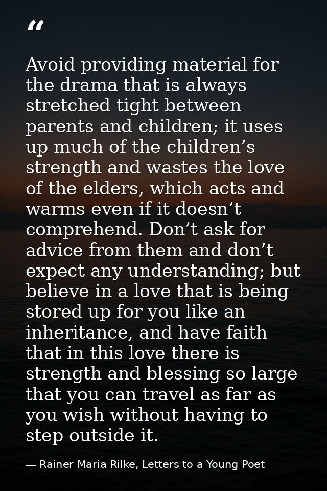 Avoid providing material for the drama that is always stretched tight between parents and children; it uses up much of t — Rainer Maria Rilke, Letters to a Young Poet