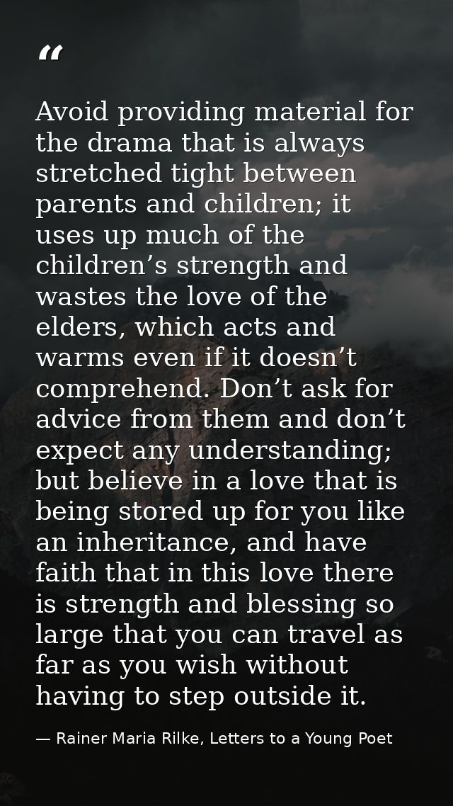 Avoid providing material for the drama that is always stretched tight between parents and children; it uses up much of t — Rainer Maria Rilke, Letters to a Young Poet