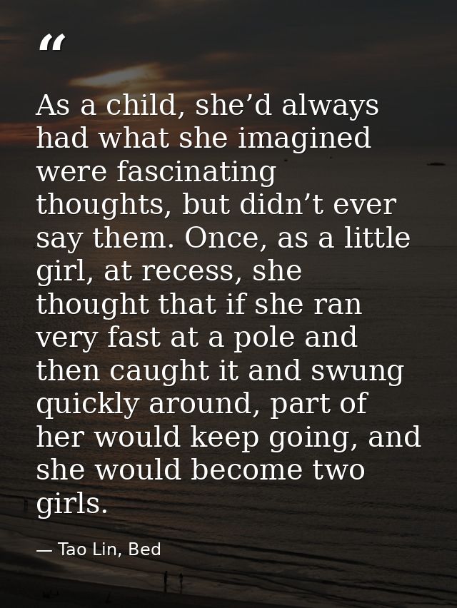 As a child, she’d always had what she imagined were fascinating thoughts, but didn’t ever say them. Once, as a little gi — Tao Lin, Bed