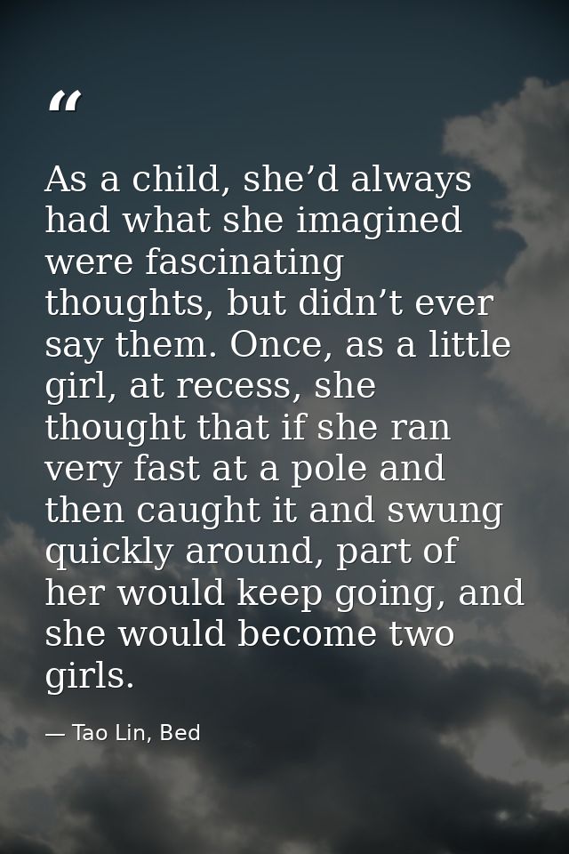 As a child, she’d always had what she imagined were fascinating thoughts, but didn’t ever say them. Once, as a little gi — Tao Lin, Bed