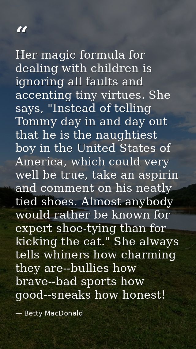 Her magic formula for dealing with children is ignoring all faults and accenting tiny virtues. She says, "Instead of tel — Betty MacDonald