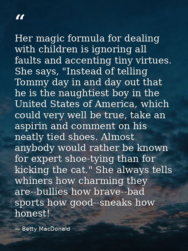 Her magic formula for dealing with children is ignoring all faults and accenting tiny virtues. She says, "Instead of tel — Betty MacDonald