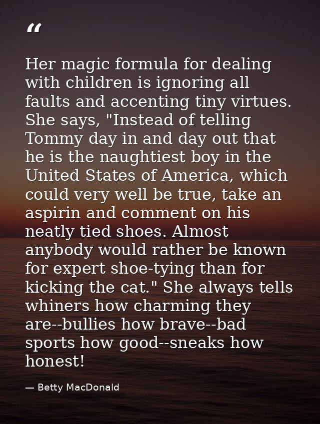 Her magic formula for dealing with children is ignoring all faults and accenting tiny virtues. She says, "Instead of tel — Betty MacDonald