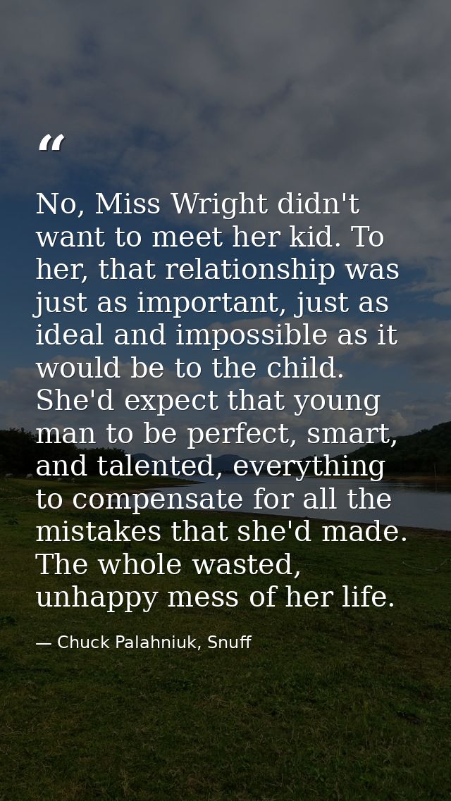 No, Miss Wright didn't want to meet her kid. To her, that relationship was just as important, just as ideal and impossib — Chuck Palahniuk, Snuff