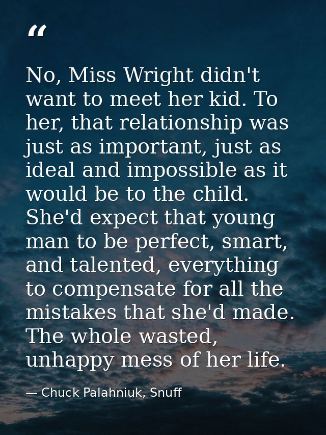 No, Miss Wright didn't want to meet her kid. To her, that relationship was just as important, just as ideal and impossib — Chuck Palahniuk, Snuff