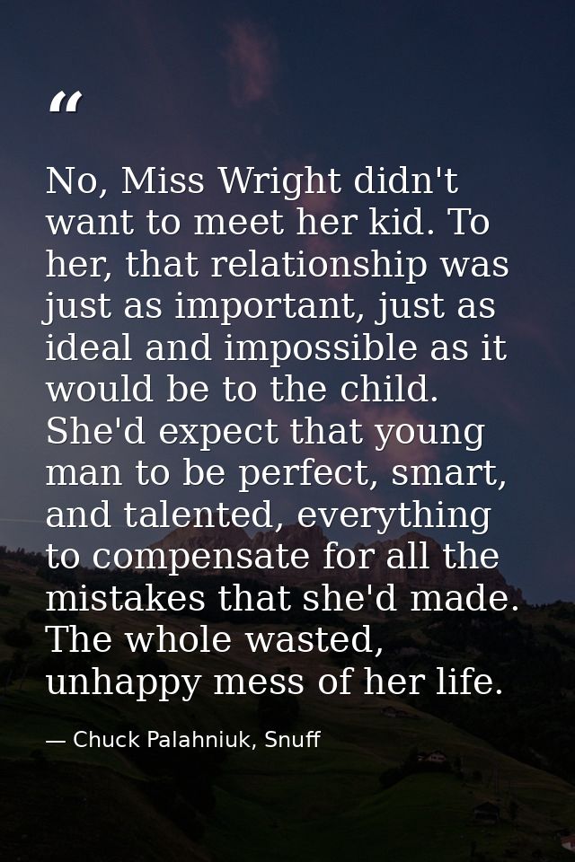 No, Miss Wright didn't want to meet her kid. To her, that relationship was just as important, just as ideal and impossib — Chuck Palahniuk, Snuff