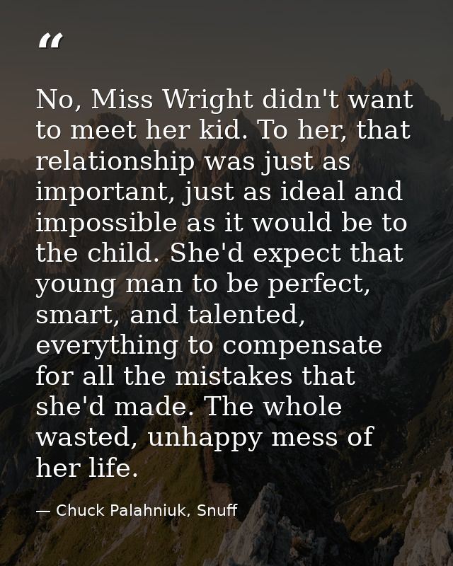 No, Miss Wright didn't want to meet her kid. To her, that relationship was just as important, just as ideal and impossib — Chuck Palahniuk, Snuff
