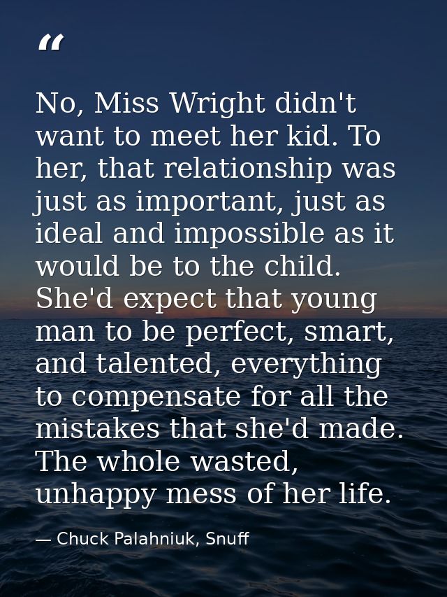 No, Miss Wright didn't want to meet her kid. To her, that relationship was just as important, just as ideal and impossib — Chuck Palahniuk, Snuff
