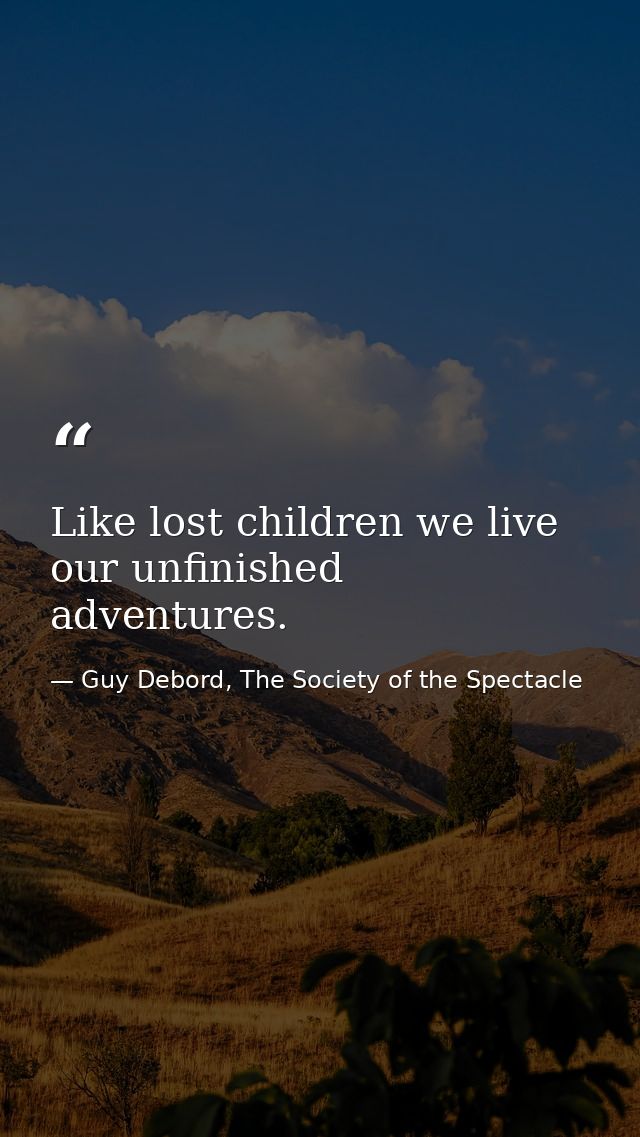 Like lost children we live our unfinished adventures. — Guy Debord, The Society of the Spectacle