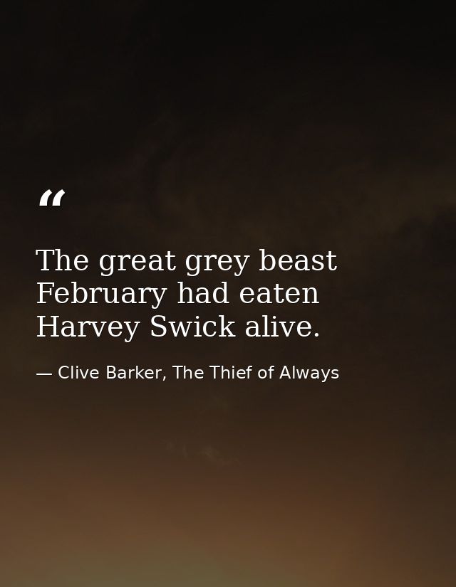 The great grey beast February had eaten Harvey Swick alive. — Clive Barker, The Thief of Always